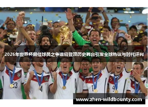 2026年世界杯最佳球员之争谁将登顶历史舞台引发全球热议与时代评判