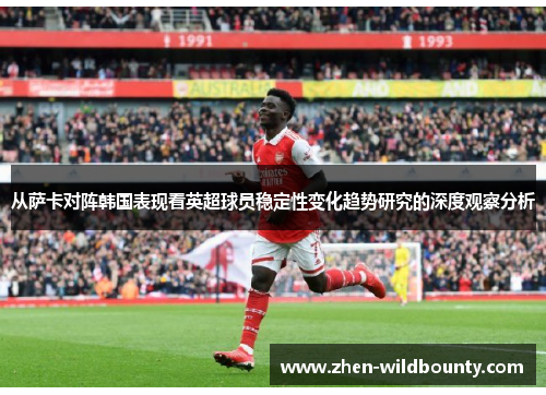 从萨卡对阵韩国表现看英超球员稳定性变化趋势研究的深度观察分析 从萨卡对阵韩国表现看英超球员稳定性变化趋势研究的深度观察分析