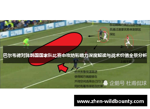巴尔韦德对阵韩国国家队比赛中攻防影响力深度解读与战术价值全景分析 巴尔韦德对阵韩国国家队比赛中攻防影响力深度解读与战术价值全景分析
