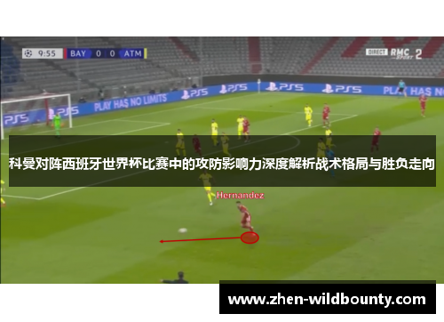 科曼对阵西班牙世界杯比赛中的攻防影响力深度解析战术格局与胜负走向 科曼对阵西班牙世界杯比赛中的攻防影响力深度解析战术格局与胜负走向