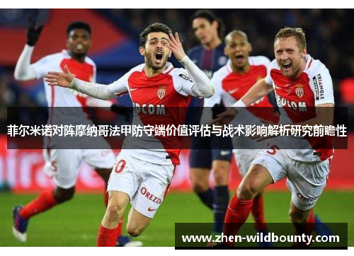 菲尔米诺对阵摩纳哥法甲防守端价值评估与战术影响解析研究前瞻性