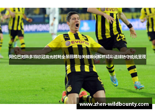 阿拉巴对阵多特欧冠高光时刻全景回顾与关键瞬间解析精彩进球防守统统呈现 阿拉巴对阵多特欧冠高光时刻全景回顾与关键瞬间解析精彩进球防守统统呈现