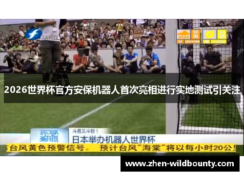 2026世界杯官方安保机器人首次亮相进行实地测试引关注 2026世界杯官方安保机器人首次亮相进行实地测试引关注