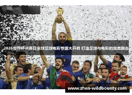 2026世界杯决赛日全球足球电影节盛大开启 打造足球与电影的完美融合 2026世界杯决赛日全球足球电影节盛大开启 打造足球与电影的完美融合