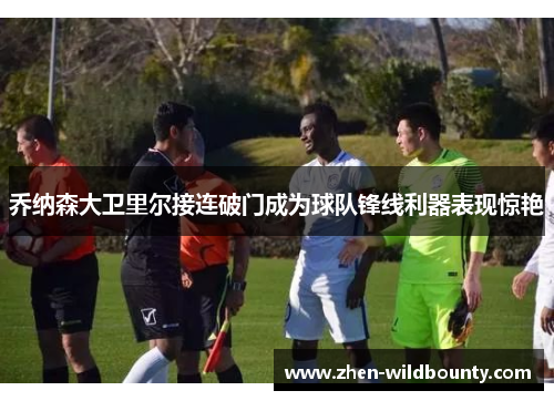 乔纳森大卫里尔接连破门成为球队锋线利器表现惊艳 乔纳森大卫里尔接连破门成为球队锋线利器表现惊艳