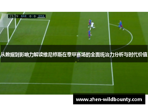 从数据到影响力解读维尼修斯在意甲赛场的全面统治力分析与时代价值