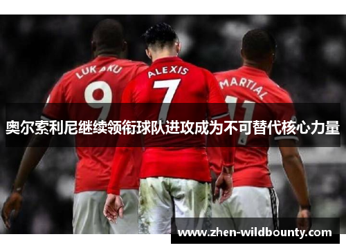 奥尔索利尼继续领衔球队进攻成为不可替代核心力量 奥尔索利尼继续领衔球队进攻成为不可替代核心力量
