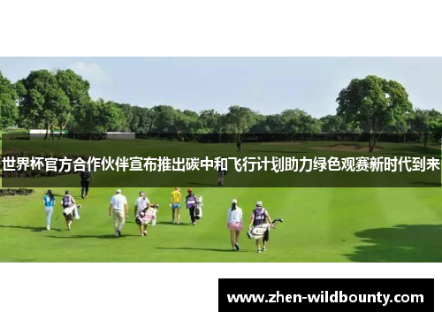 世界杯官方合作伙伴宣布推出碳中和飞行计划助力绿色观赛新时代到来 世界杯官方合作伙伴宣布推出碳中和飞行计划助力绿色观赛新时代到来