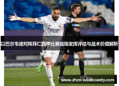 以巴尔韦德对阵拜仁西甲比赛临场发挥评估与战术价值解析