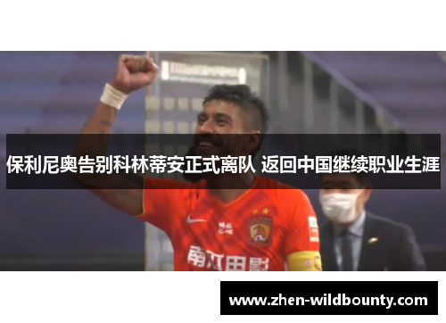 保利尼奥告别科林蒂安正式离队 返回中国继续职业生涯 保利尼奥告别科林蒂安正式离队 返回中国继续职业生涯