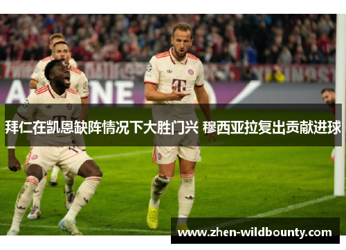 拜仁在凯恩缺阵情况下大胜门兴 穆西亚拉复出贡献进球
