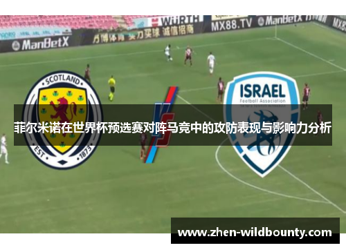 菲尔米诺在世界杯预选赛对阵马竞中的攻防表现与影响力分析 菲尔米诺在世界杯预选赛对阵马竞中的攻防表现与影响力分析