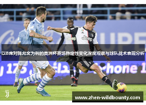 以B席对阵尤文为例的美洲杯赛场稳定性变化深度观察与球队战术表现分析 以B席对阵尤文为例的美洲杯赛场稳定性变化深度观察与球队战术表现分析